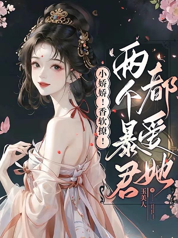 小娇娇香软撩两个暴君都爱她完整版